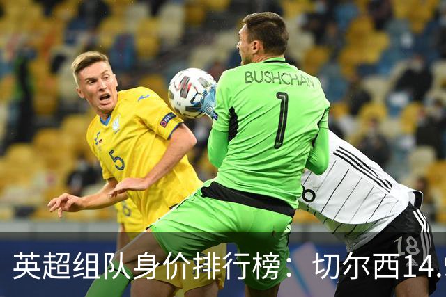 英超组队身价排行榜：切尔西14.9亿欧居首，曼城、热刺分列二三
